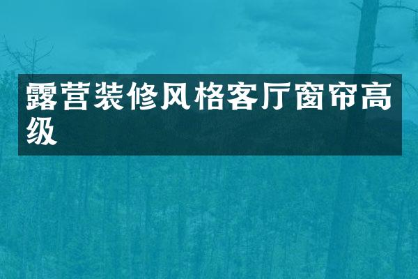 露营装修风格客厅窗帘高级