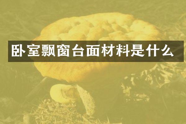 卧室飘窗台面材料是什么