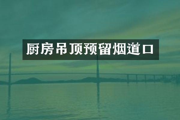 厨房吊顶预留烟道口
