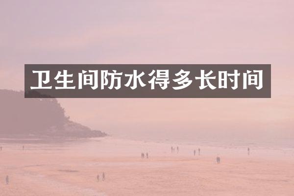 卫生间防水得多长时间