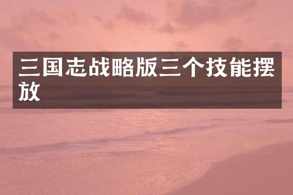三国志战略版三个技能摆放