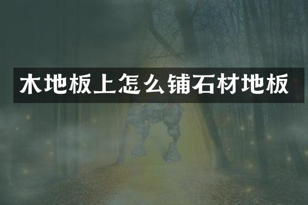 木地板上怎么铺石材地板
