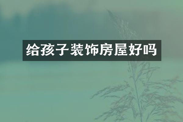 给孩子装饰房屋好吗