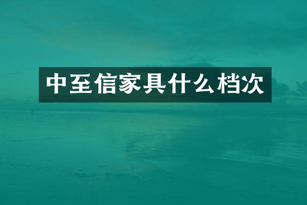 中至信家具什么档次