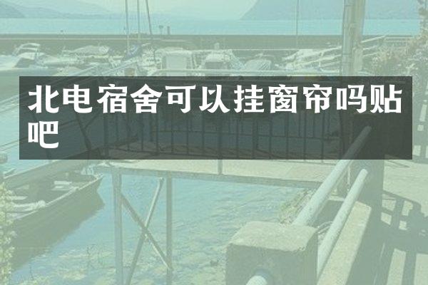 北电宿舍可以挂窗帘吗贴吧
