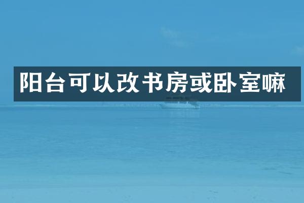 阳台可以改书房或卧室嘛