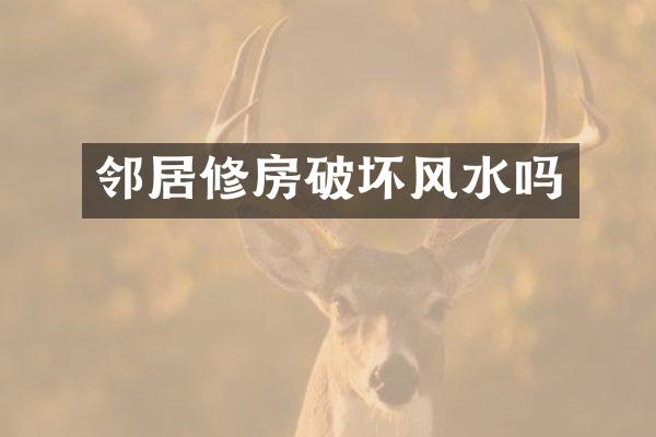 邻居修房破坏风水吗