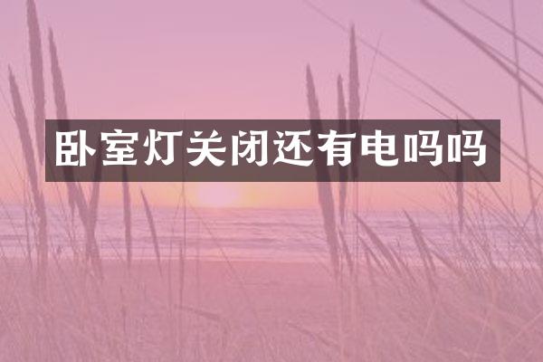 卧室灯关闭还有电吗吗