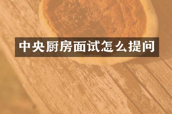 中央厨房面试怎么提问