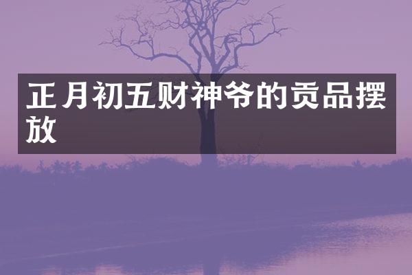 正月初五财神爷的贡品摆放