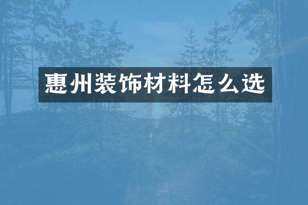 惠州装饰材料怎么选
