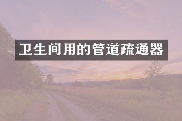 卫生间用的管道疏通器