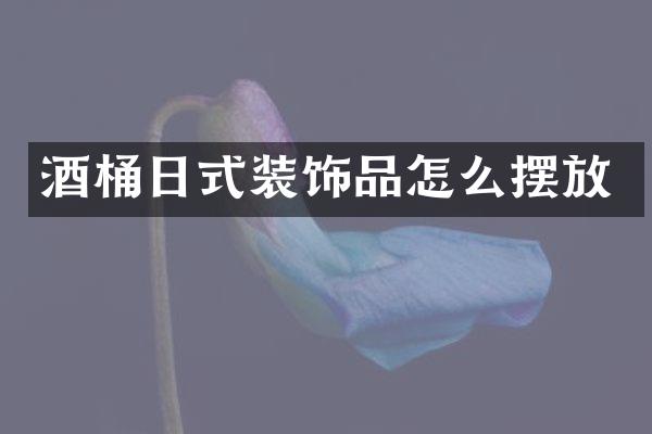 酒桶日式装饰品怎么摆放