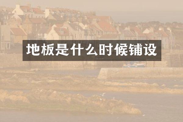 地板是什么时候铺设