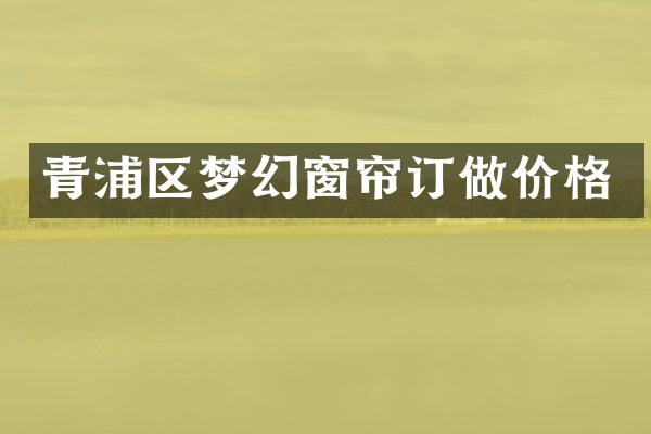 青浦区梦幻窗帘订做价格