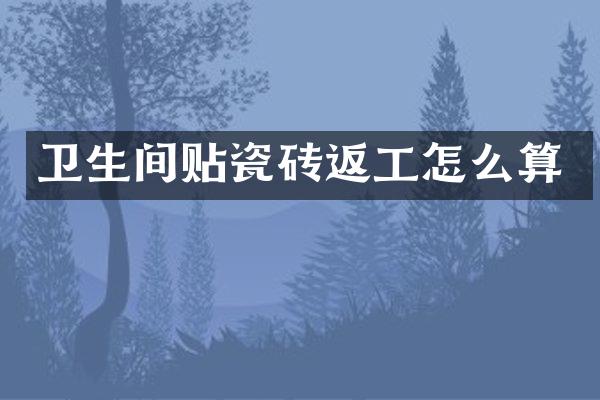 卫生间贴瓷砖返工怎么算