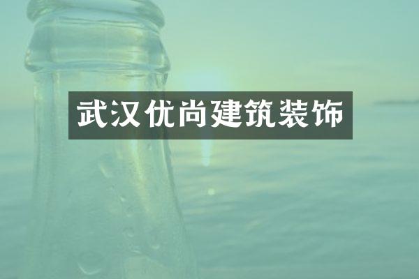 武汉优尚建筑装饰