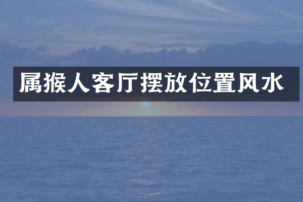 属猴人客厅摆放位置风水