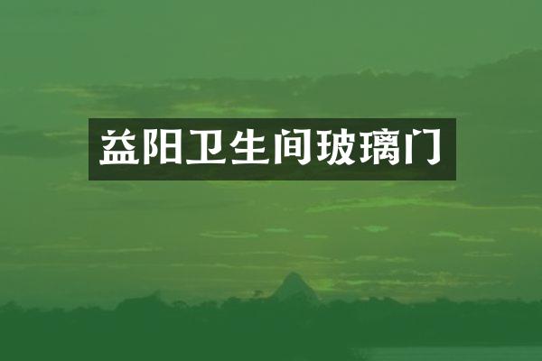 益阳卫生间玻璃门