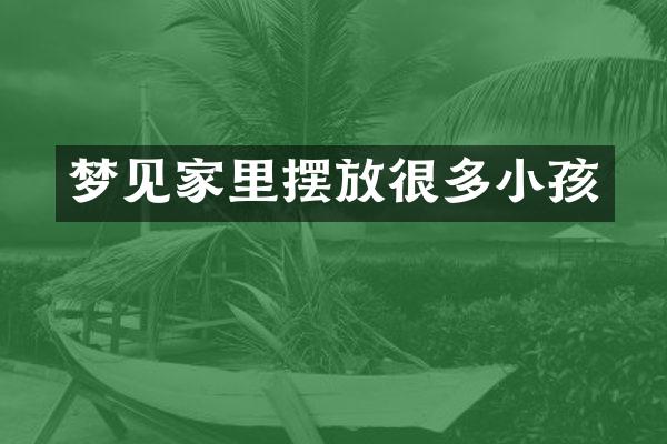 梦见家里摆放很多小孩