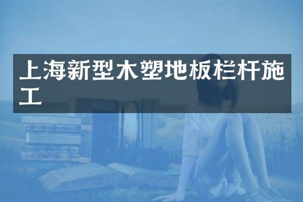 上海新型木塑地板栏杆施工