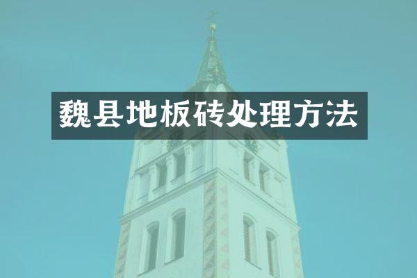 魏县地板砖处理方法
