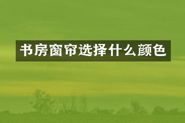 书房窗帘选择什么颜色