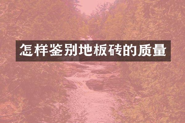 怎样鉴别地板砖的质量