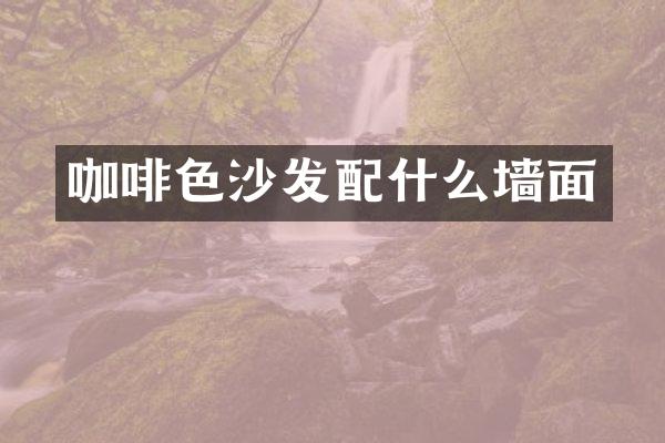 咖啡色沙发配什么墙面