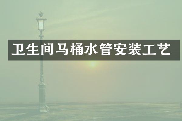 卫生间马桶水管安装工艺