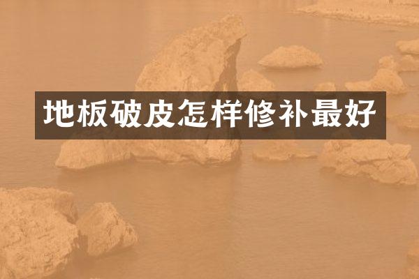 地板破皮怎样修补最好