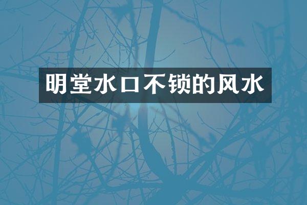 明堂水口不锁的风水