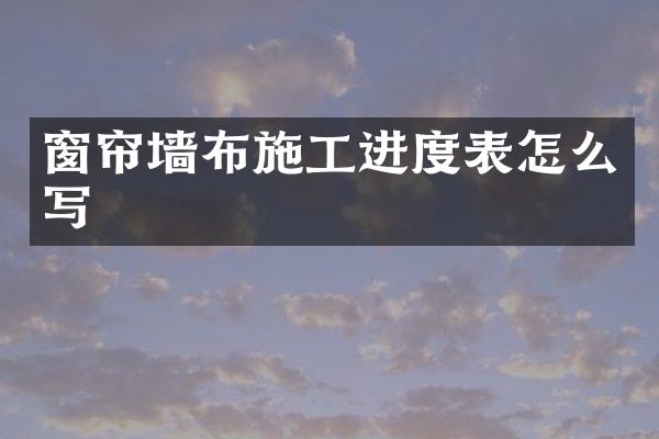 窗帘墙布施工进度表怎么写