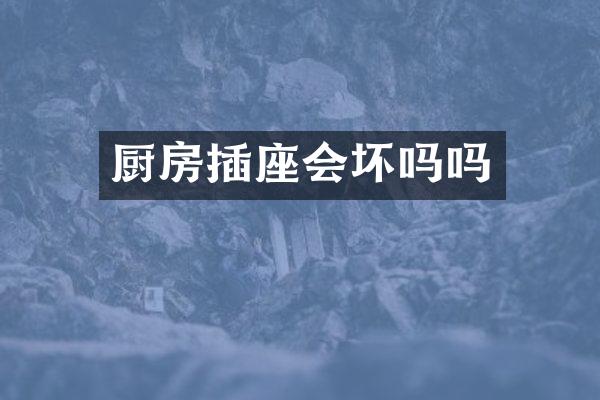 厨房插座会坏吗吗