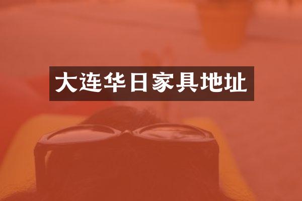 大连华日家具地址