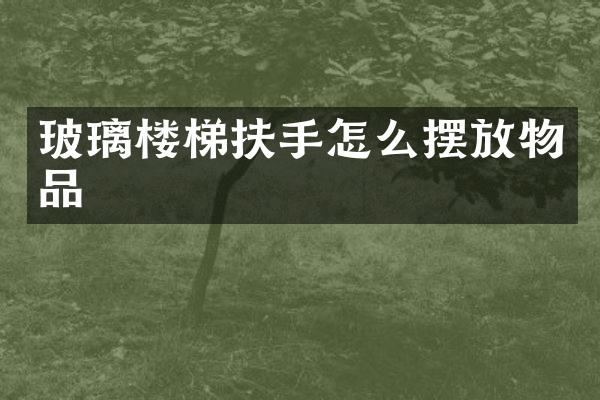 玻璃楼梯扶手怎么摆放物品