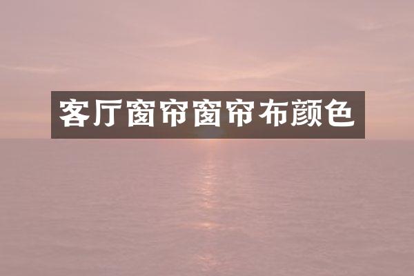 客厅窗帘窗帘布颜色