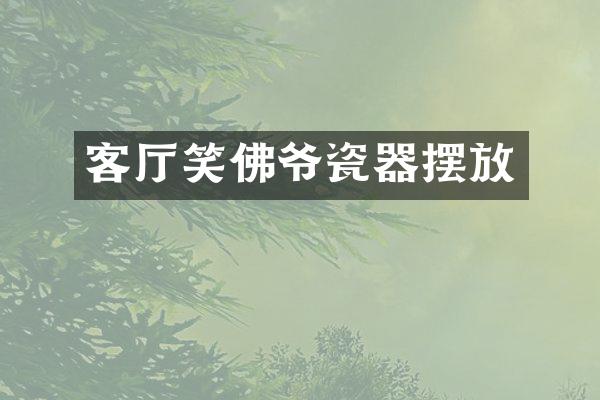 客厅笑佛爷瓷器摆放