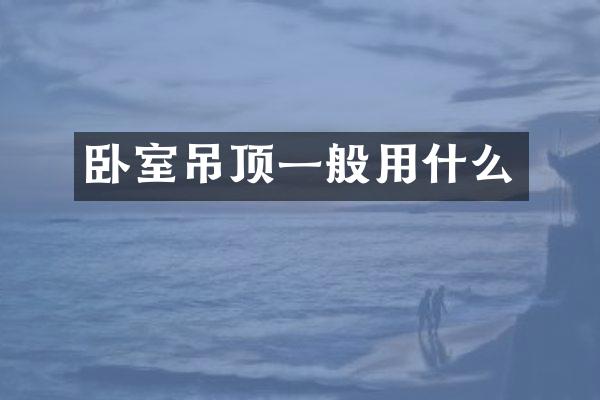 卧室吊顶一般用什么