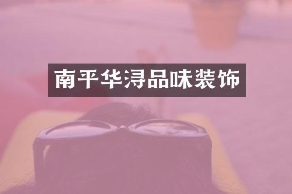 南平华浔品味装饰