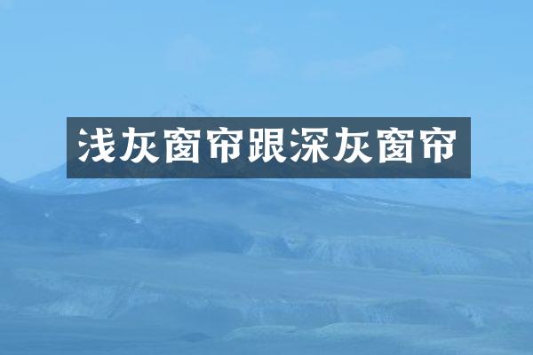 浅灰窗帘跟深灰窗帘