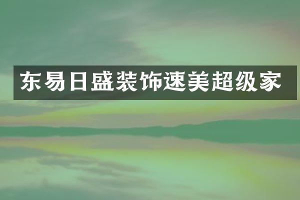 东易日盛装饰速美超级家