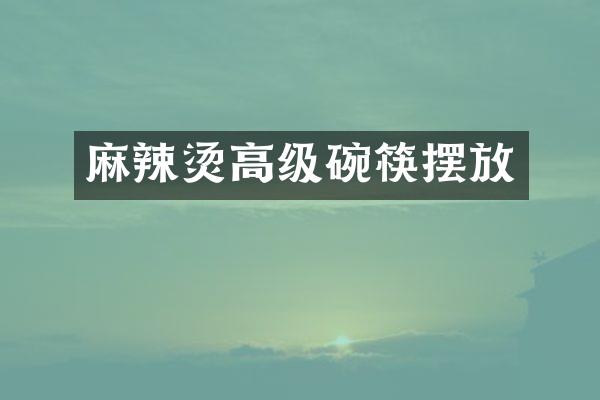 麻辣烫高级碗筷摆放