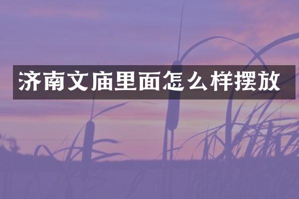 济南文庙里面怎么样摆放