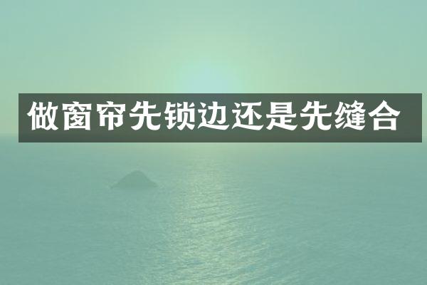 做窗帘先锁边还是先缝合