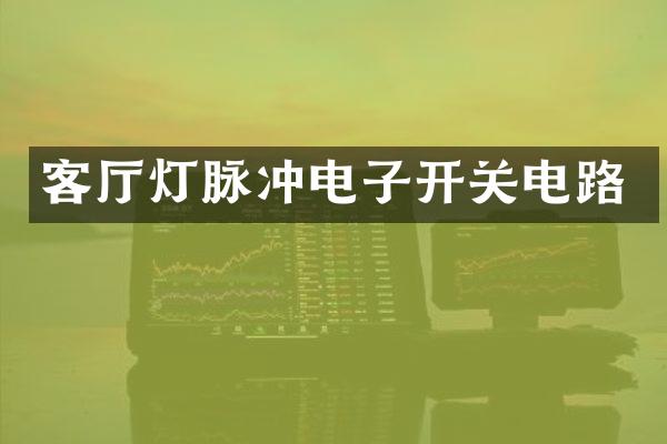 客厅灯脉冲电子开关电路