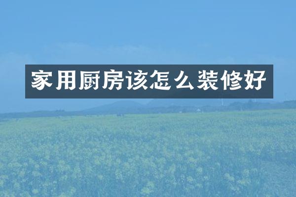 家用厨房该怎么装修好