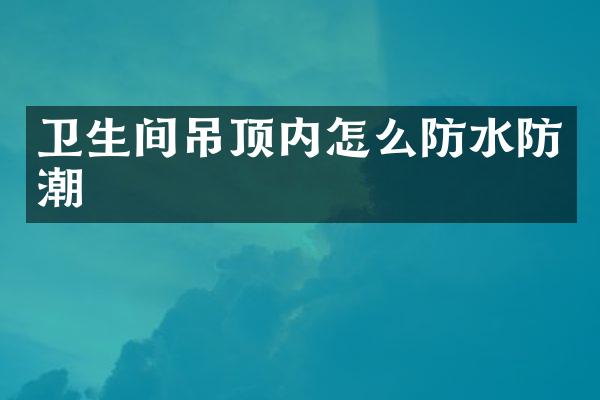 卫生间吊顶内怎么防水防潮