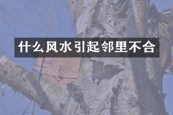 什么风水引起邻里不合