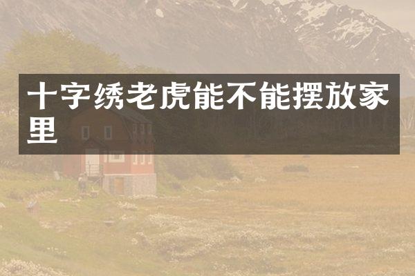 十字绣老虎能不能摆放家里